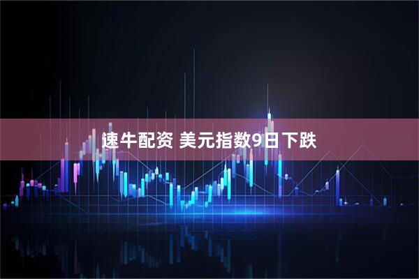速牛配资 美元指数9日下跌