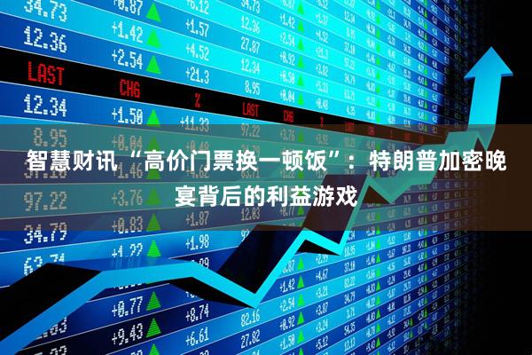 智慧财讯 “高价门票换一顿饭”：特朗普加密晚宴背后的利益游戏