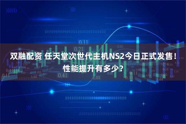 双融配资 任天堂次世代主机NS2今日正式发售！性能提升有多少？