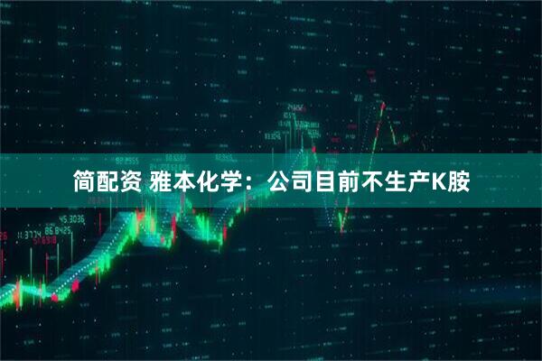 简配资 雅本化学：公司目前不生产K胺