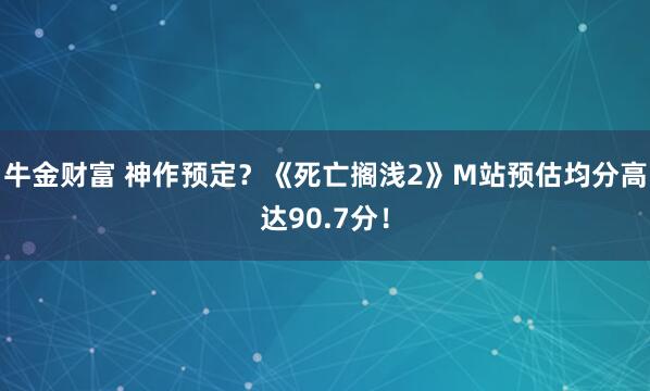 牛金财富 神作预定？《死亡搁浅2》M站预估均分高达90.7分！