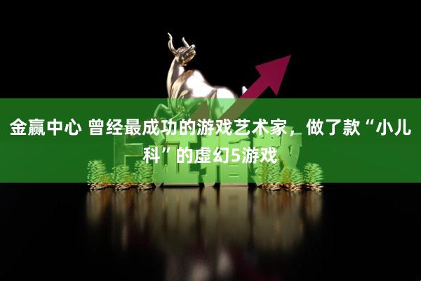 金赢中心 曾经最成功的游戏艺术家，做了款“小儿科”的虚幻5游戏