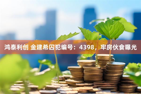 鸿泰利创 金建希囚犯编号：4398，牢房伙食曝光