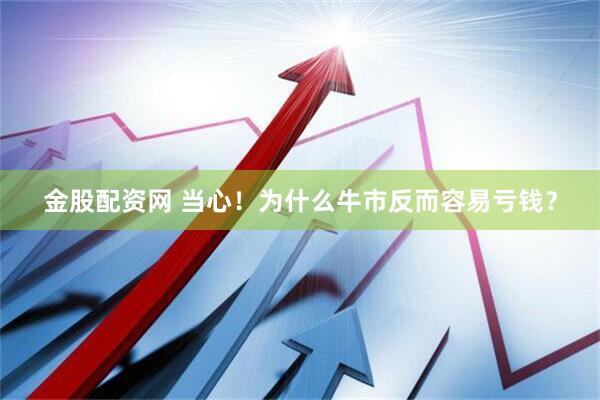 金股配资网 当心！为什么牛市反而容易亏钱？