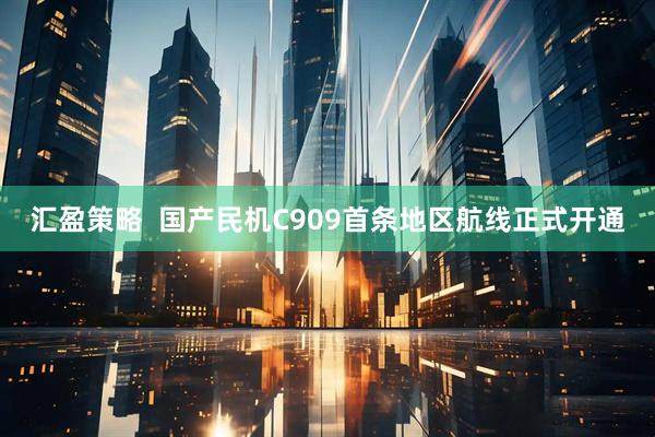 汇盈策略  国产民机C909首条地区航线正式开通